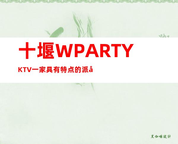 十堰W.PARTY.KTV一家具有特点的派对俱乐部享受湿身的感官