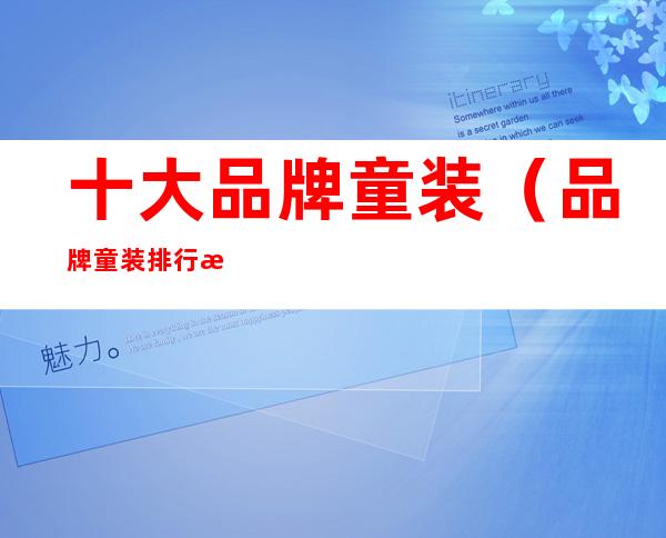 十大品牌童装（品牌童装排行榜前十名）