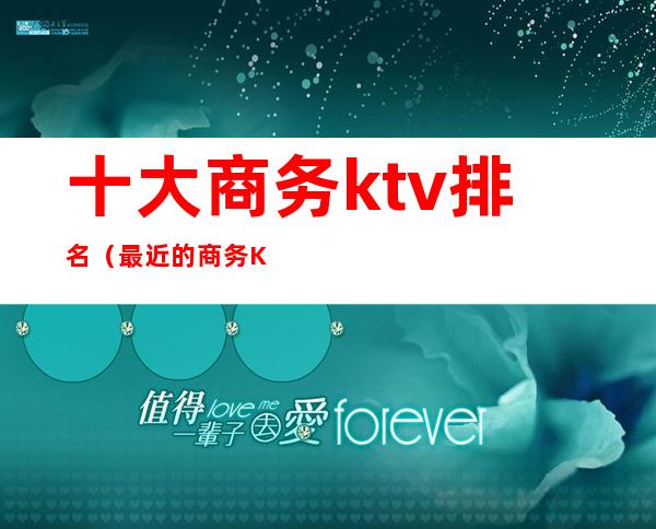 十大商务ktv排名（最近的商务KTV）