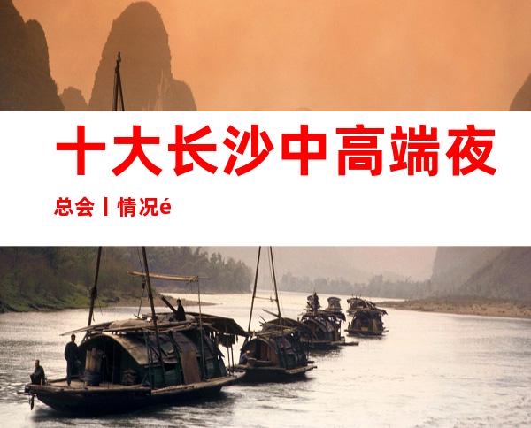 十大长沙中高端夜总会丨情况都有什么服务