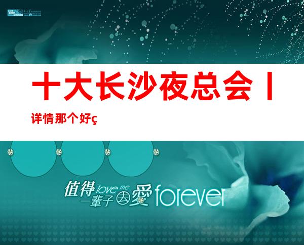 十大长沙夜总会丨详情那个好玩