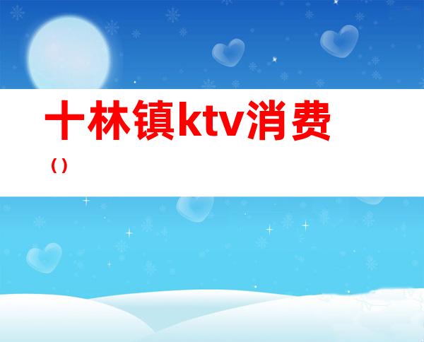 十林镇ktv消费（）