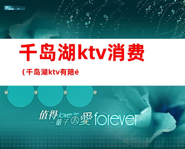 千岛湖ktv消费（千岛湖ktv有陪酒吗）