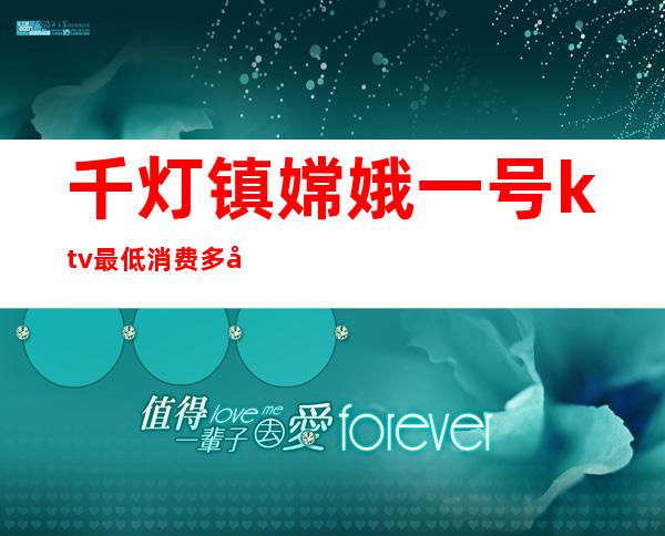 千灯镇嫦娥一号ktv最低消费多少（千灯镇嫦娥一号ktv最低消费多少）