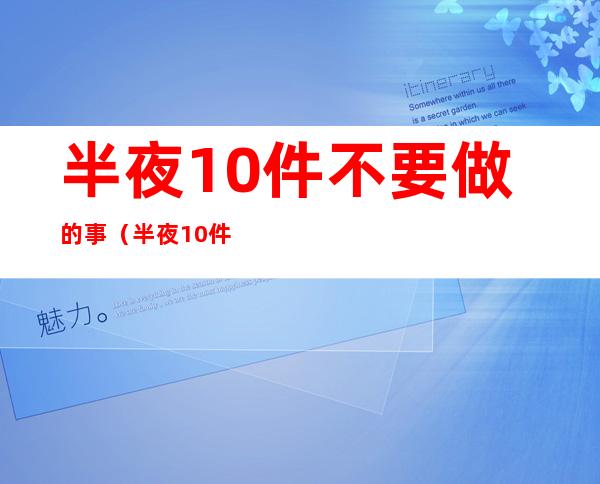 半夜10件不要做的事（半夜10件不要做的事贴吧）