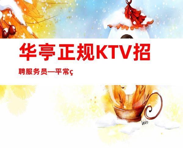 华亭正规KTV招聘服务员—平常生意爆满—不用带上班