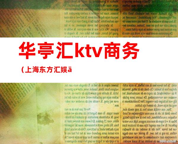 华亭汇ktv商务（上海东方汇娱乐会所）