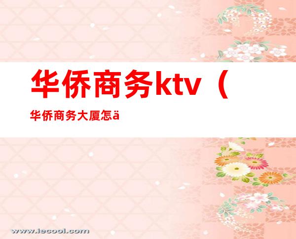 华侨商务ktv（华侨商务大厦怎么样）