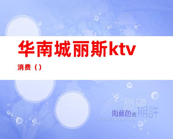 华南城丽斯ktv消费（）