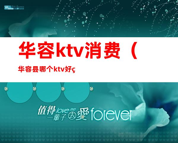 华容ktv消费（华容县哪个ktv好玩）