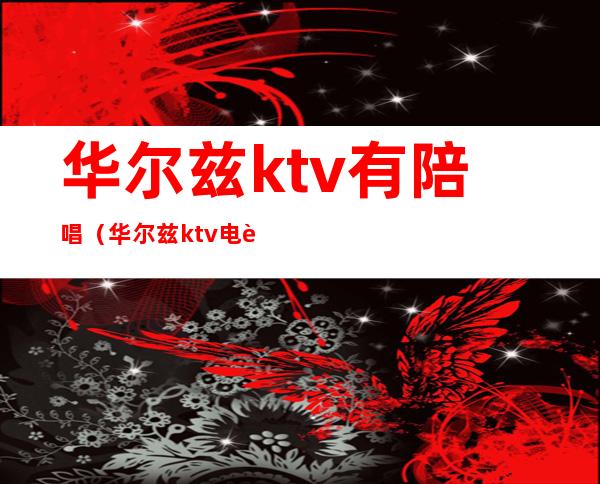 华尔兹ktv有陪唱（华尔兹ktv电话）