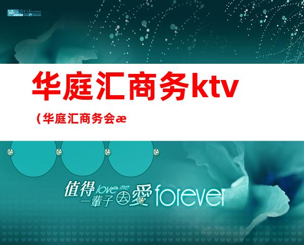 华庭汇商务ktv（华庭汇商务会所怎么样）