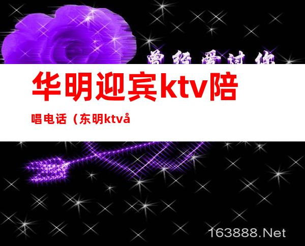 华明迎宾ktv陪唱电话（东明ktv哪有陪唱）