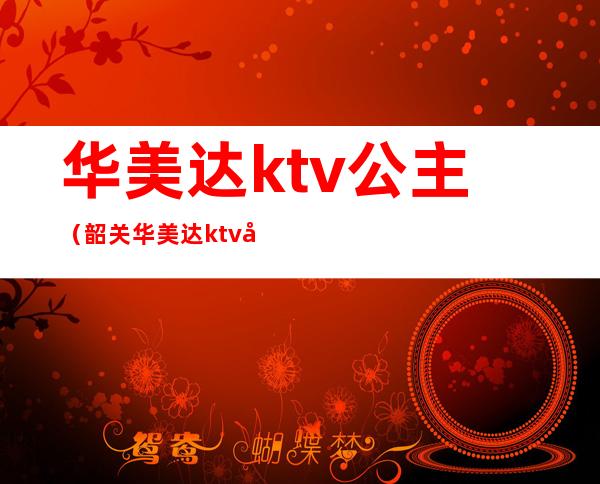 华美达ktv公主（韶关华美达ktv公主小费）