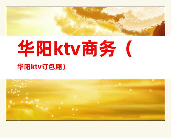 华阳ktv商务（华阳ktv订包厢）