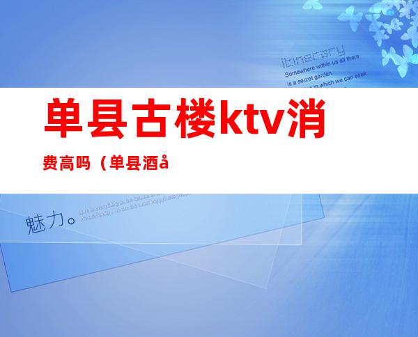 单县古楼ktv消费高吗（单县酒吧怎么消费的）