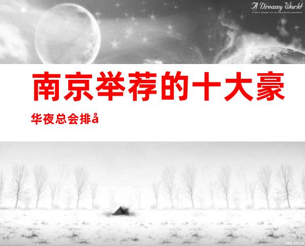 南京 举荐的十大豪华夜总会排名榜榜 – 南京江宁商务KTV