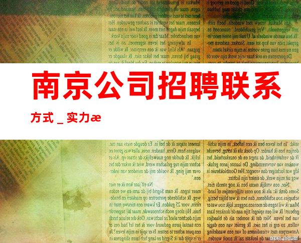 南京公司招聘联系方式＿实力暖心让你安心赚