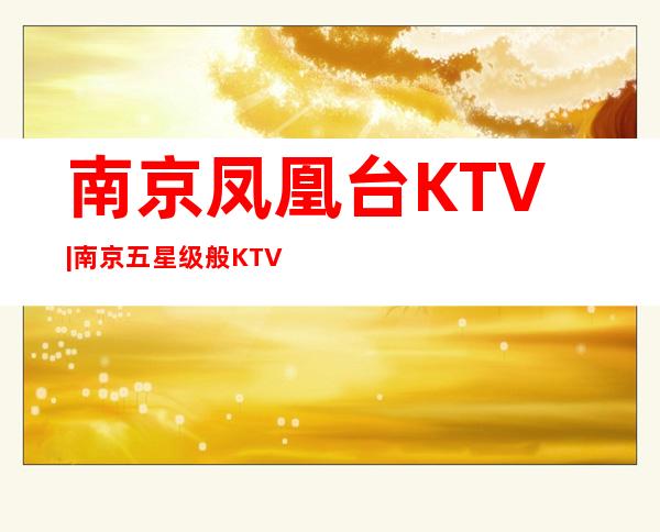 南京凤凰台KTV|南京五星级般KTV – 三亚河东商务KTV