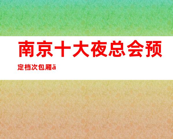 南京十大夜总会预定档次包厢价格一览! – 南京浦口商务KTV