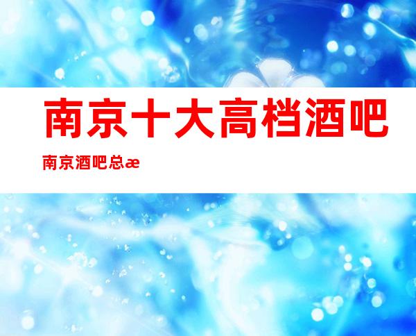 南京十大高档酒吧/南京酒吧总排名一览/名气大值得去玩的酒吧