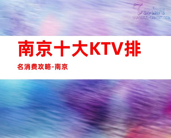 南京十大KTV排名消费攻略-南京KTV订房信息-应酬必看