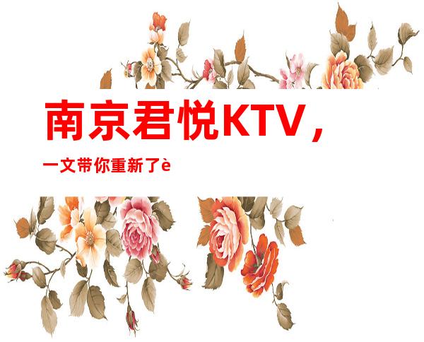 南京君悦KTV，一文带你重新了解这家店详情