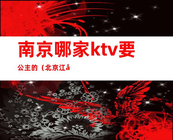 南京哪家ktv要公主的（北京江南汇ktv公主）