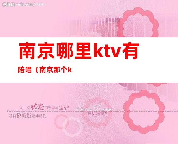 南京哪里ktv有陪唱（南京那个ktv有陪酒的）