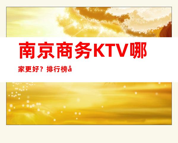 南京商务KTV哪家更好？排行榜前十必看