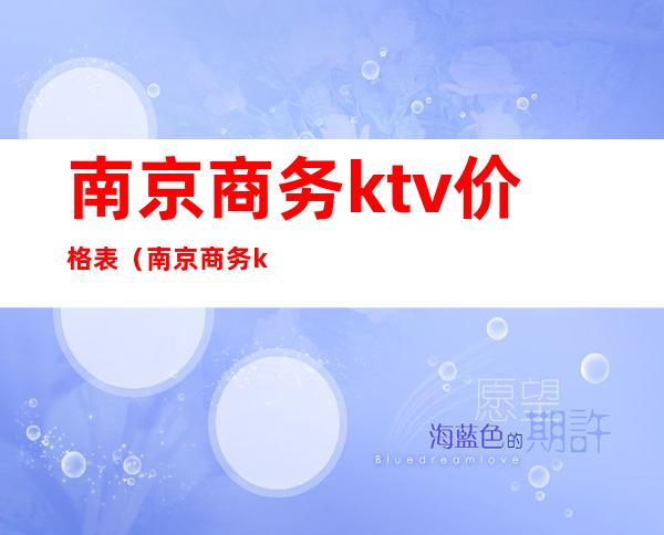 南京商务ktv价格表（南京商务ktv价格表）