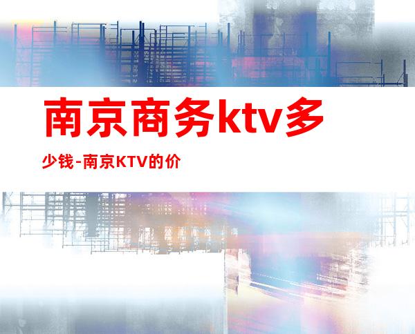 南京商务ktv多少钱-南京KTV的价格