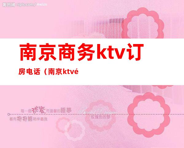 南京商务ktv订房电话（南京ktv预订电话）