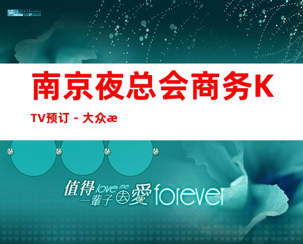 南京夜总会商务KTV预订－大众消费－热门精选