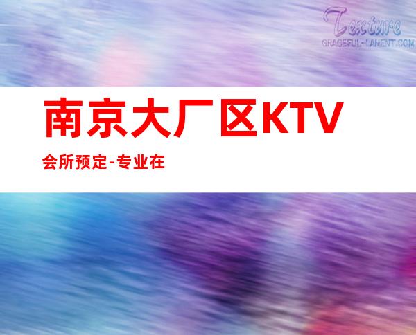 南京大厂区KTV会所预定-专业在线预订 – 南京大厂商务KTV