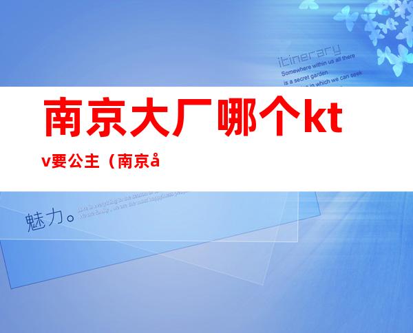 南京大厂哪个ktv要公主（南京大厂KTV）