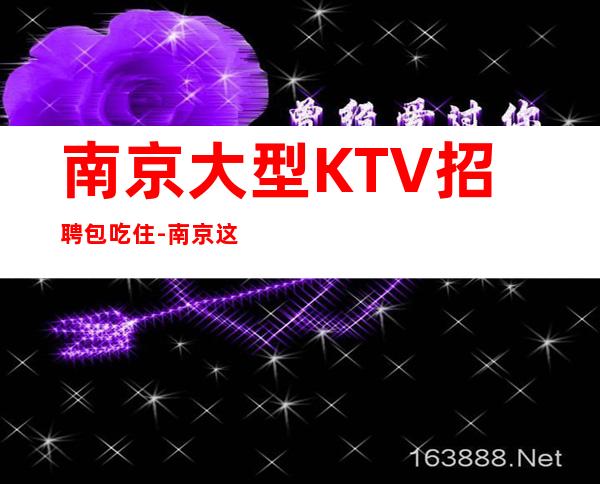 南京大型KTV招聘包吃住-南京这里高