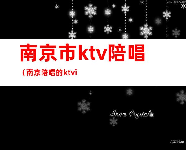 南京市ktv陪唱（南京陪唱的ktv）