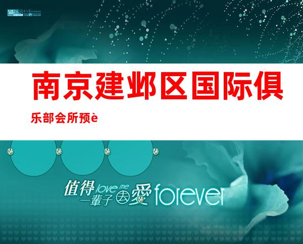 南京建邺区国际俱乐部会所预订-会所预定包间找我 – 南京建邺商务KTV