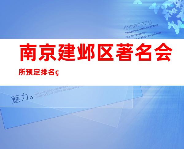 南京建邺区著名会所预定排名第一的场所服务 – 南京建邺商务KTV