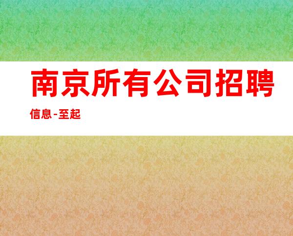 南京所有公司招聘信息-至起