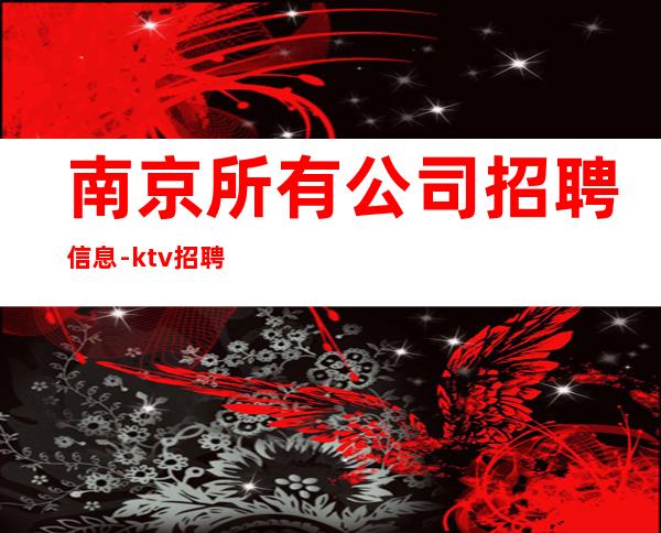 南京所有公司招聘信息-ktv招聘信息