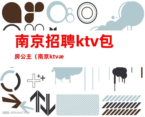 南京招聘ktv包房公主（南京ktv招聘包住）