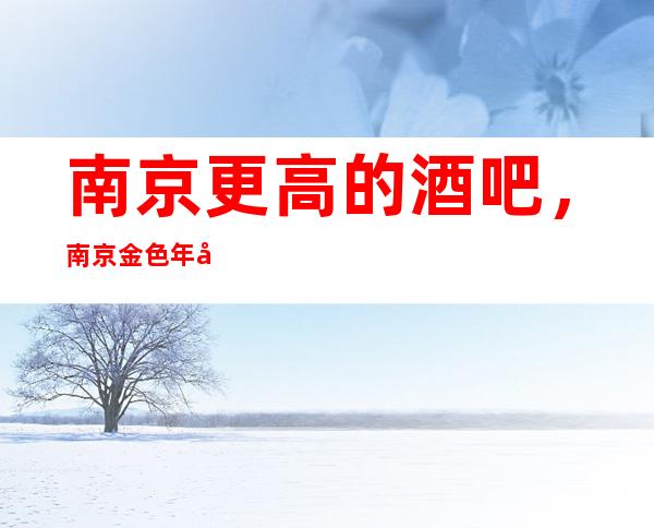 南京更高的酒吧,南京金色年华酒吧怎么样?