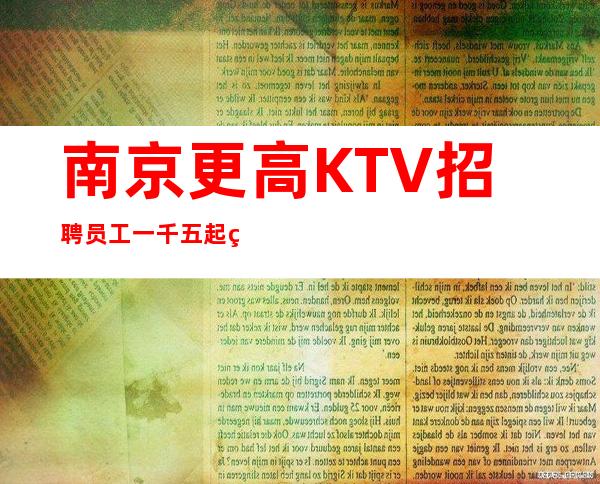 南京更高KTV招聘员工一千五起  纯绿色娱乐场所