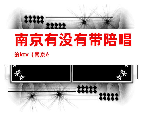 南京有没有带陪唱的ktv（南京陪唱价格）