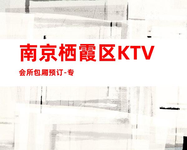 南京栖霞区KTV会所包厢预订-专业在线预订 – 南京栖霞商务KTV