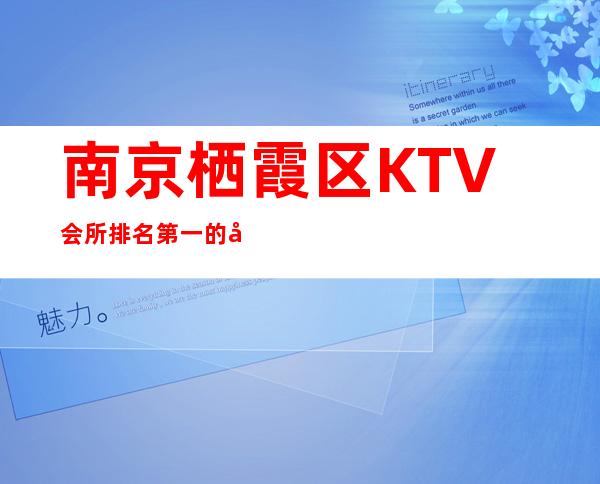 南京栖霞区KTV会所排名第一的场所服务 – 南京栖霞商务KTV