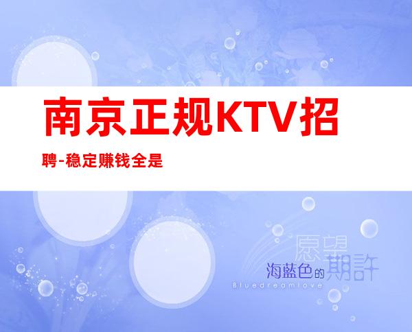 南京正规KTV招聘-稳定赚钱全是本人优质的客户