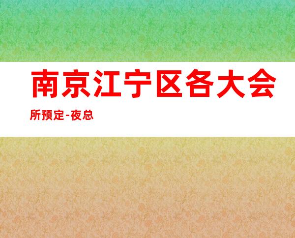 南京江宁区各大会所预定-夜总会排名首位 – 南京江宁商务KTV